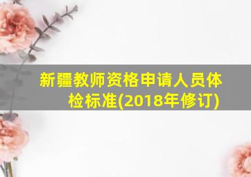 新疆教师资格申请人员体检标准(2018年修订)