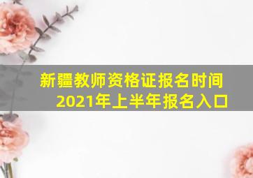 新疆教师资格证报名时间2021年上半年报名入口