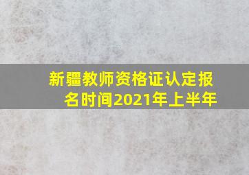 新疆教师资格证认定报名时间2021年上半年