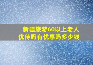 新疆旅游60以上老人优待吗有优惠吗多少钱