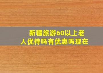 新疆旅游60以上老人优待吗有优惠吗现在