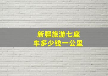 新疆旅游七座车多少钱一公里