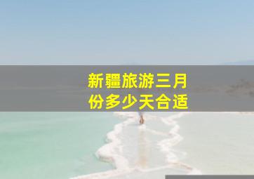 新疆旅游三月份多少天合适