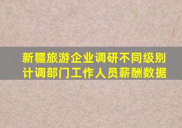 新疆旅游企业调研不同级别计调部门工作人员薪酬数据