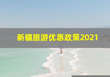 新疆旅游优惠政策2021