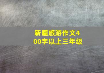 新疆旅游作文400字以上三年级