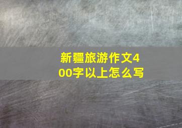 新疆旅游作文400字以上怎么写