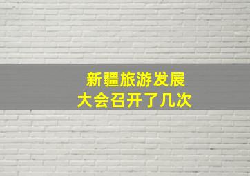 新疆旅游发展大会召开了几次