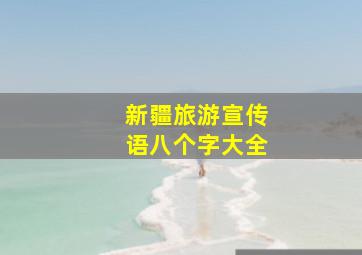 新疆旅游宣传语八个字大全