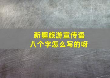 新疆旅游宣传语八个字怎么写的呀