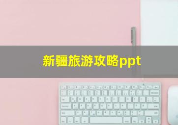 新疆旅游攻略ppt