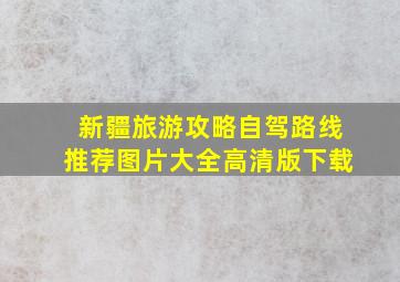 新疆旅游攻略自驾路线推荐图片大全高清版下载