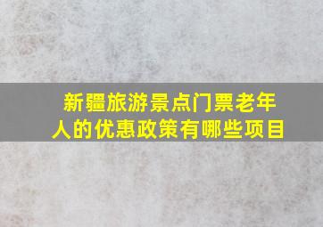 新疆旅游景点门票老年人的优惠政策有哪些项目