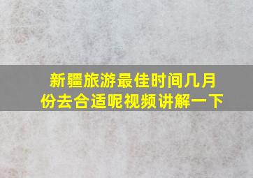 新疆旅游最佳时间几月份去合适呢视频讲解一下