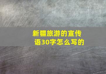 新疆旅游的宣传语30字怎么写的