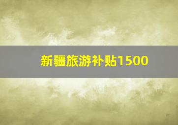 新疆旅游补贴1500