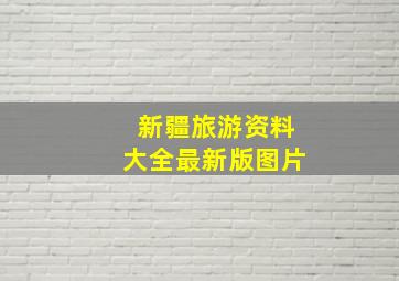 新疆旅游资料大全最新版图片