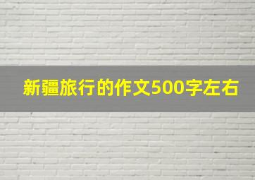 新疆旅行的作文500字左右