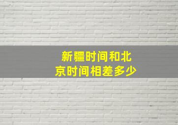 新疆时间和北京时间相差多少