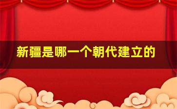 新疆是哪一个朝代建立的