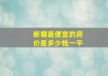 新疆最便宜的房价是多少钱一平