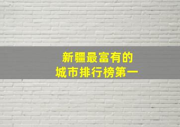 新疆最富有的城市排行榜第一