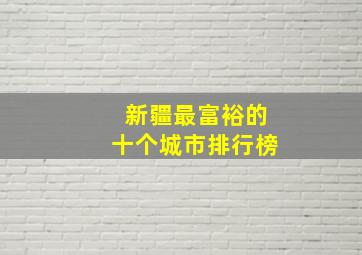 新疆最富裕的十个城市排行榜