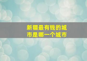 新疆最有钱的城市是哪一个城市