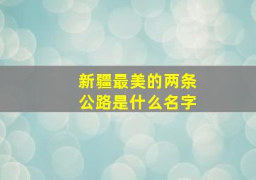 新疆最美的两条公路是什么名字