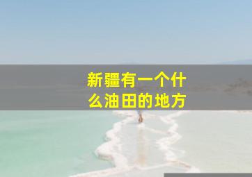 新疆有一个什么油田的地方