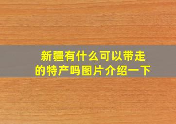 新疆有什么可以带走的特产吗图片介绍一下