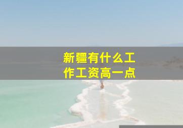 新疆有什么工作工资高一点