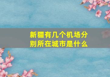 新疆有几个机场分别所在城市是什么