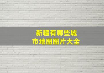 新疆有哪些城市地图图片大全