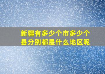 新疆有多少个市多少个县分别都是什么地区呢