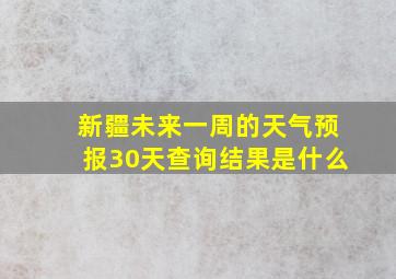 新疆未来一周的天气预报30天查询结果是什么