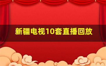 新疆电视10套直播回放