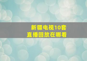 新疆电视10套直播回放在哪看