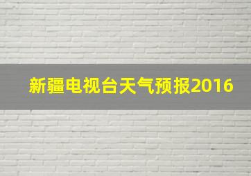 新疆电视台天气预报2016