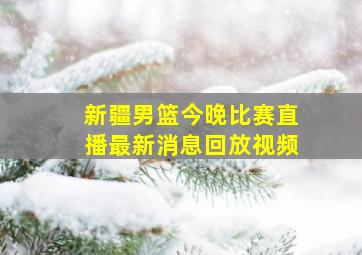 新疆男篮今晚比赛直播最新消息回放视频