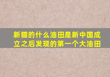 新疆的什么油田是新中国成立之后发现的第一个大油田