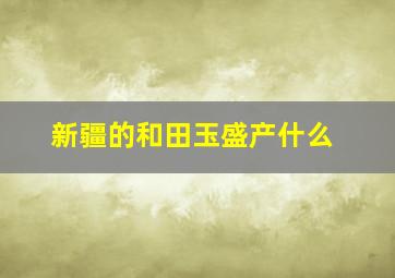 新疆的和田玉盛产什么