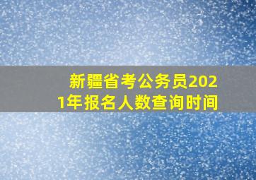 新疆省考公务员2021年报名人数查询时间