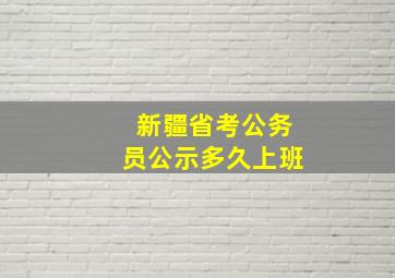 新疆省考公务员公示多久上班