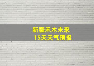 新疆禾木未来15天天气预报