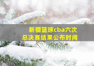 新疆篮球cba六次总决赛结果公布时间