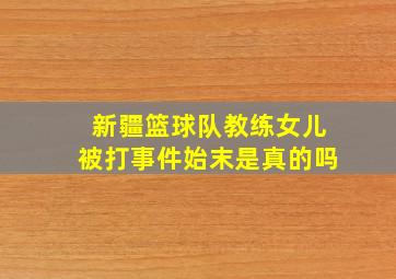 新疆篮球队教练女儿被打事件始末是真的吗