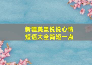 新疆美景说说心情短语大全简短一点