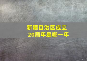 新疆自治区成立20周年是哪一年