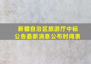 新疆自治区旅游厅中标公告最新消息公布时间表